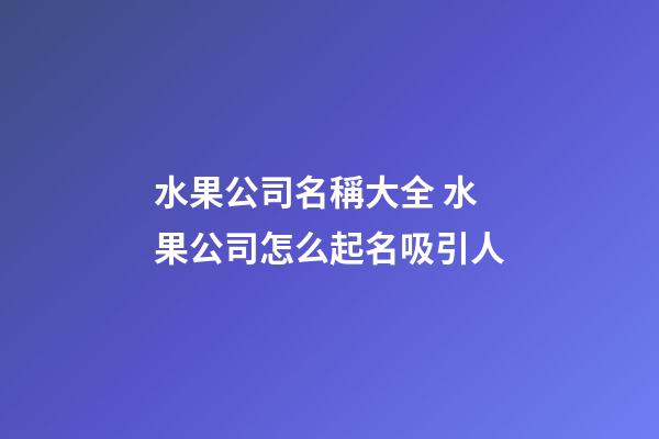 水果公司名稱大全 水果公司怎么起名吸引人-第1張-公司起名-玄機(jī)派